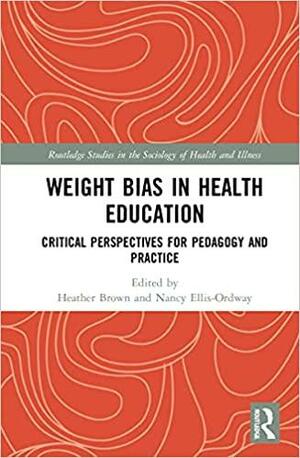 Weight Bias in Health Education: Critical Perspectives for Pedagogy and Practice by Nancy Ellis-Ordway, Heather A Brown