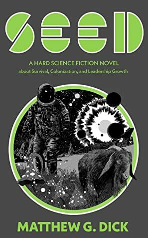 SEED: A Hard Science Fiction Novel about Survival, Colonization, and Leadership Growth by Matthew G. Dick