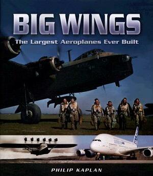 Big Wings: The Largest Aeroplanes Ever Built by Philip Kaplan