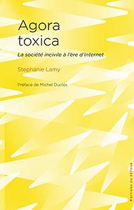 Agora toxica: la société incivile à l'ère d'Internet by Stephanie Lamy