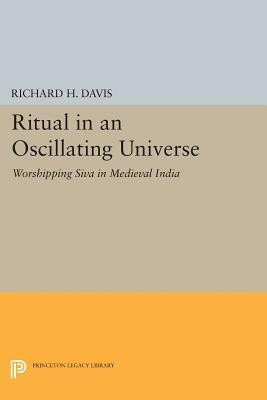 Ritual in an Oscillating Universe: Worshipping Siva in Medieval India by Richard H. Davis