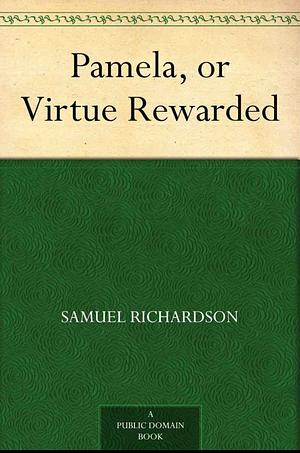 Pamela; Or, Virtue Rewarded by Samuel Richardson