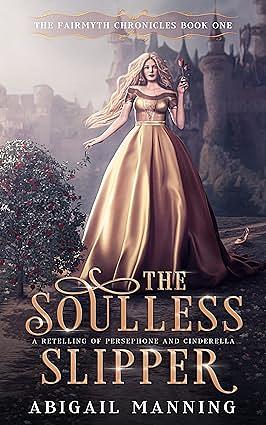 The Soulless Slipper: A Retelling of Persephone and Cinderella by Abigail Manning
