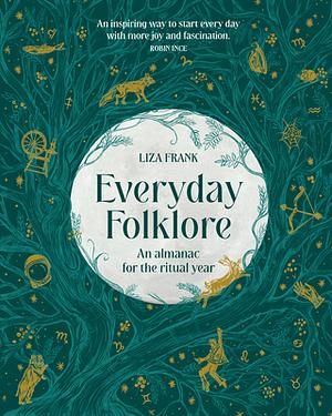 Everyday Folklore: An Almanac for the Ritual Year by Liza Frank