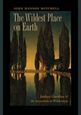 The Wildest Place on Earth: Italian Gardens and the Invention of Wilderness by John Hanson Mitchell