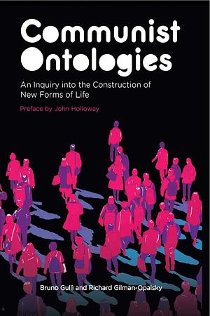 Communist Ontologies: An Inquiry Into the Construction of New Forms of Life by BRUNO. GILMAN-OPALSKY GULLI (RICHARD.), Richard Gilman-Opalsky