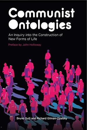 Communist Ontologies: An Inquiry Into the Construction of New Forms of Life by Richard Gilman-Opalsky, BRUNO. GILMAN-OPALSKY GULLI (RICHARD.)