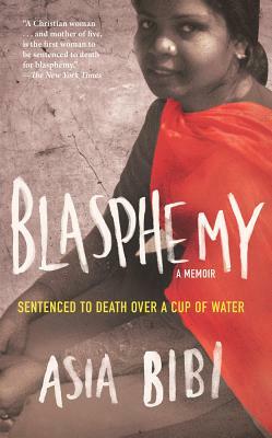 Blasphemy: A Memoir: Sentenced to Death Over a Cup of Water by Asia Bibi