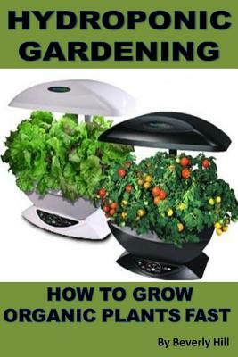 Hydroponic Gardening: How to Grow Organic Plants Fast by Beverly Hill