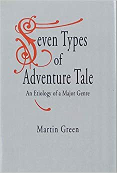 Seven Types of Adventure Tale: An Etiology of a Major Genre by Martin Burgess Green