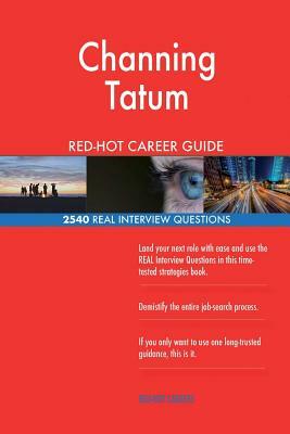 Channing Tatum RED-HOT Career Guide; 2540 REAL Interview Questions by Twisted Classics