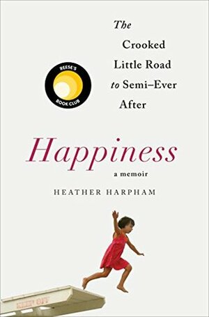 Happiness: A Memoir: The Crooked Little Road to Semi-Ever After by Heather Harpham