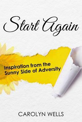 Start Again: Inspiration from the Sunny Side of Adversity by Carolyn Wells