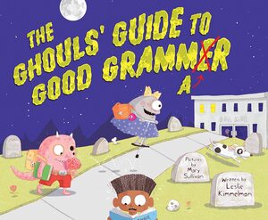 The Ghouls' Guide to Good Grammar by Mary Sullivan, Leslie Kimmelman