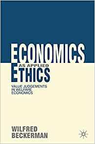 Economics as Applied Ethics: Value Judgements in Welfare Economics by Wilfred Beckerman