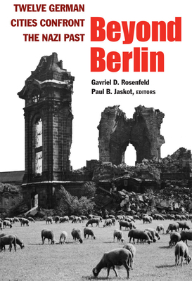 Beyond Berlin: Twelve German Cities Confront the Nazi Past by 