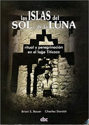 Las islas del Sol y de la Luna. Ritual y peregrinación en el lago Titicaca. by Charles Stanish, Brian S. Bauer