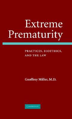Extreme Prematurity: Practices, Bioethics and the Law by Geoffrey Miller