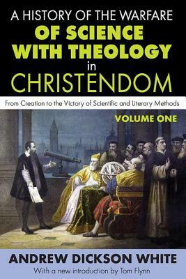 A History of the Warfare of Science with Theology in Christendom: Volume 1, from Creation to the Victory of Scientific and Literary Methods by Andrew White