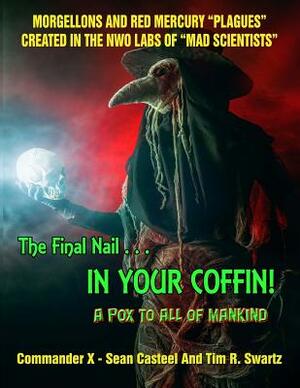 The Final Nail In Your Coffin! - A Pox To All Of Mankind: Morgellons And Red Mercury "Plagues" Created In NWO Labs Of "Mad Scientists" by Sean Casteel, Timothy G. Beckley, Tim R. Swartz