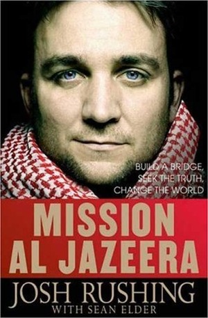 Mission Al-Jazeera: Build a Bridge, Seek the Truth, Change the World by Sean Elder, Josh Rushing