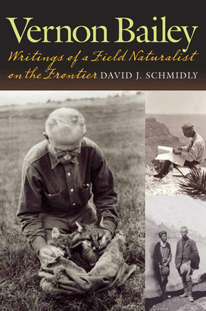 Vernon Bailey: Writings of a Field Naturalist on the Frontier by David J. Schmidly