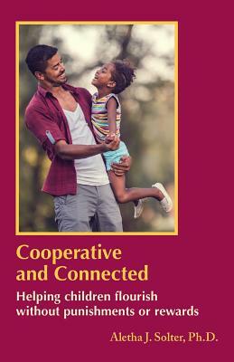 Cooperative and Connected: Helping Children Flourish Without Punishments or Rewards by Aletha Jauch Solter