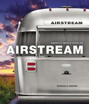 Airstream: America's World Traveler by Patrick Foster