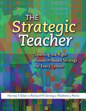 The Strategic Teacher: Selecting the Right Research-Based Strategy for Every Lesson by Richard W. Strong, Harvey F. Silver