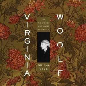 Virginia Woolf: And the Women Who Shaped Her World by Gillian Gill