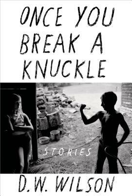 Once You Break a Knuckle by D. W. Wilson