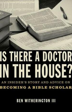 Is there a Doctor in the House?: An Insider's Story and Advice on becoming a Bible Scholar by Ben Witherington III