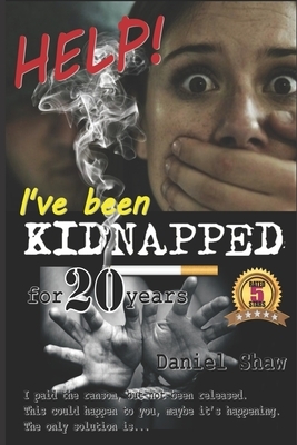 HELP! I've been KIDNAPPED for 20 years: I paid the ransom, but not been released. This could happen to you, maybe it's happening. The only solution is by Daniel Shaw