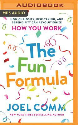 The Fun Formula: How Curiosity, Risk-Taking, and Serendipity Can Revolutionize How You Work by Joel Comm