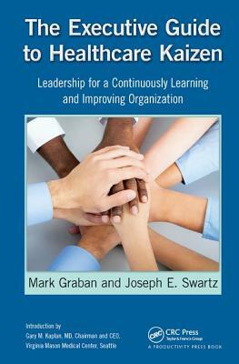 The Executive Guide to Healthcare Kaizen: Leadership for a Continuously Learning and Improving Organization by Mark Graban