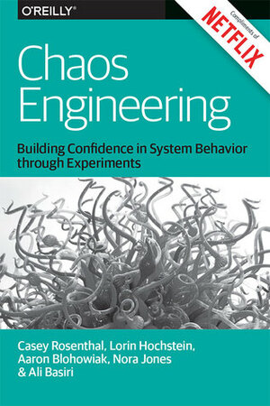 Chaos Engineering by Lorin Hochstein, Nora Jones, Casey Rosenthal, Aaron Blohowiak, Ali Basiri