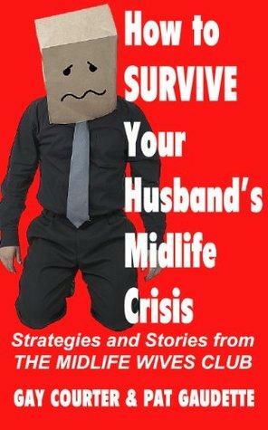 How to Survive Your Husband's Midlife Crisis: Strategies and Stories from The Midlife Wives Club by Gay Courter, Pat Gaudette