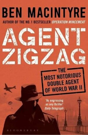 Agent Zigzag: The True Wartime Story of Eddie Chapman: Lover, Traitor, Hero, Spy by Ben Macintyre