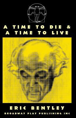 A Time to Die & a Time to Live by Eric Bentley