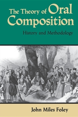 The Theory of Oral Composition: History and Methodology by John Miles Foley