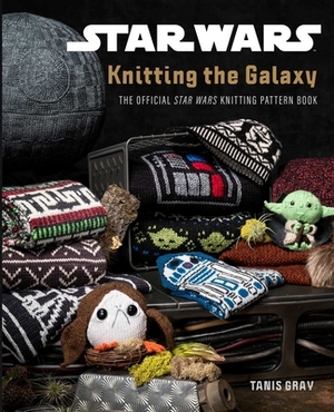 Star Wars: Knitting the Galaxy: The Official Star Wars Knitting Pattern Book by Tanis Gray