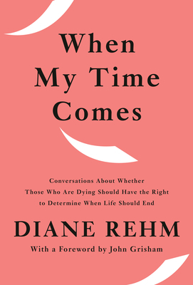 When My Time Comes: Conversations about Whether Those Who Are Dying Should Have the Right to Determine When Life Should End by Diane Rehm