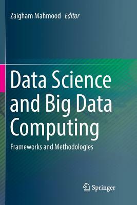 Data Science and Big Data Computing: Frameworks and Methodologies by 