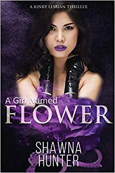 A Girl Named Flower - A Kinky Lesbian Thriller by Shawna Hunter