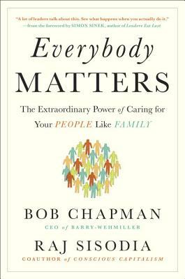 Everybody Matters: The Extraordinary Power of Caring for Your People Like Family by Raj Sisodia, Bob Chapman