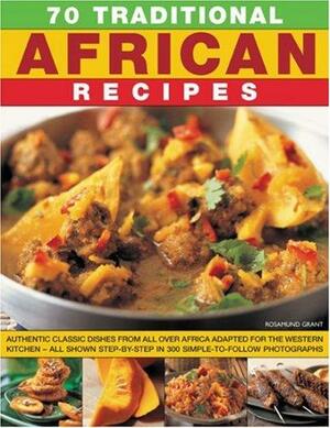 70 Traditional African Recipes: Authentic Classic Dishes From All Over Africa Adapted For The Western KitchenAll Shown Step By Step In 300 Simple To Follow Photographs by Rosamund Grant