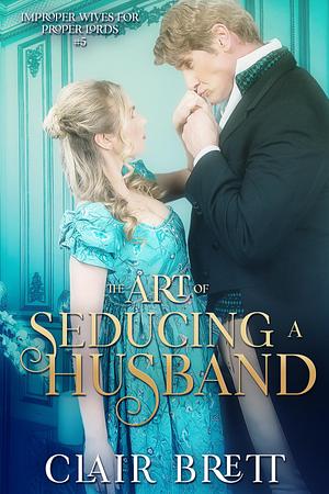 The Art of Seducing a Husband by Clair Brett, Clair Brett