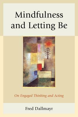Mindfulness and Letting Be: On Engaged Thinking and Acting by Fred Dallmayr