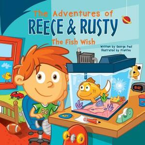 The Adventures of Reece & Rusty: Volume 1- The Fish Wish by George Paul