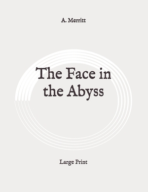 The Face in the Abyss: Large Print by A. Merritt